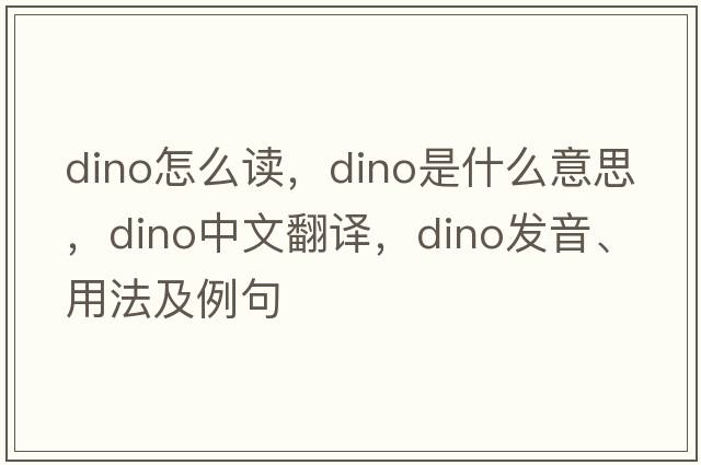 dino怎么讀，dino是什么意思，dino中文翻譯，dino發(fā)音、用法及例句