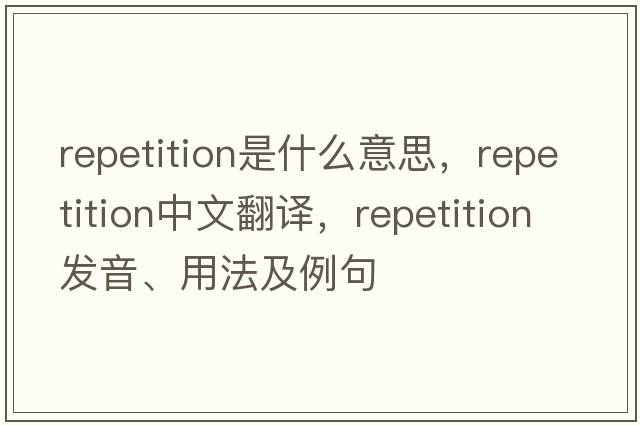 repetition是什么意思，repetition中文翻譯，repetition發(fā)音、用法及例句