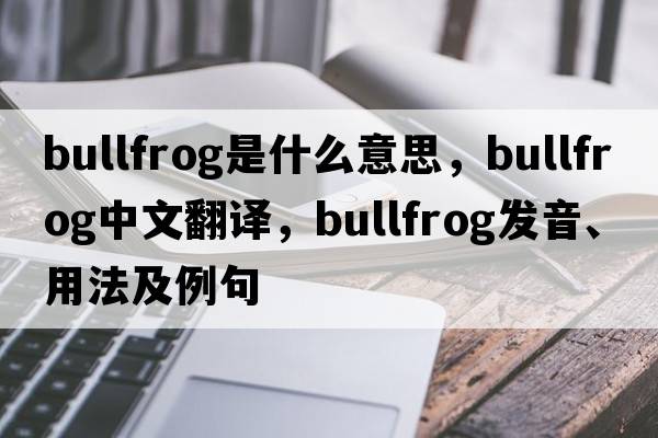 bullfrog是什么意思，bullfrog中文翻譯，bullfrog發(fā)音、用法及例句