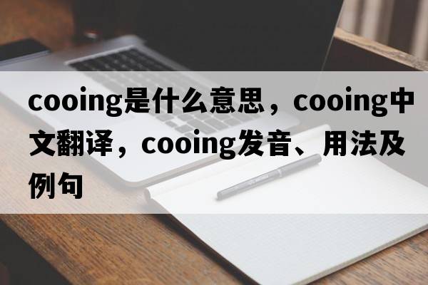 cooing是什么意思，cooing中文翻譯，cooing發(fā)音、用法及例句