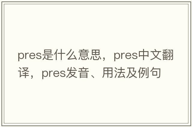 pres是什么意思，pres中文翻譯，pres發(fā)音、用法及例句