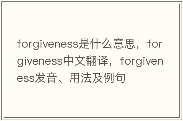 forgiveness是什么意思，forgiveness中文翻譯，forgiveness發(fā)音、用法及例句
