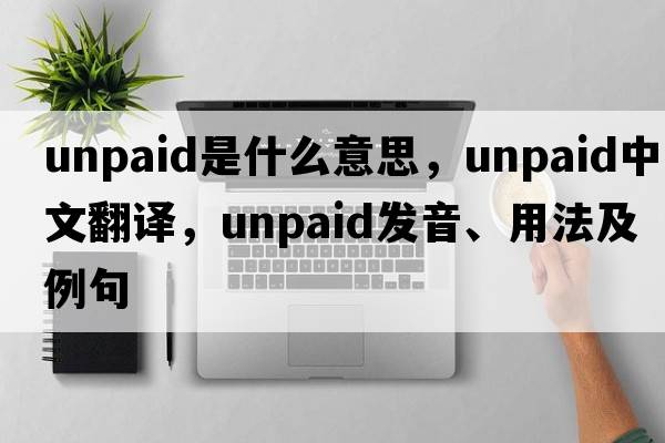 unpaid是什么意思，unpaid中文翻譯，unpaid發(fā)音、用法及例句