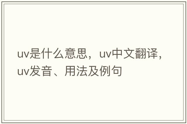 uv是什么意思，uv中文翻譯，uv發(fā)音、用法及例句