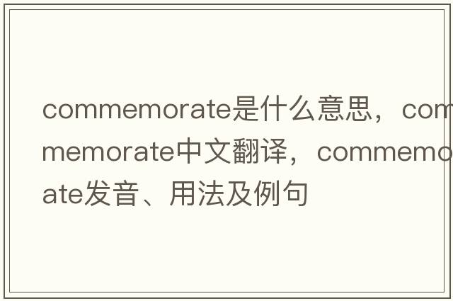 commemorate是什么意思，commemorate中文翻譯，commemorate發(fā)音、用法及例句