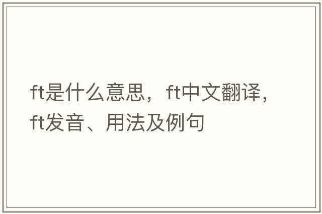 ft是什么意思，ft中文翻譯，ft發(fā)音、用法及例句