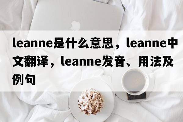 Leanne是什么意思，Leanne中文翻譯，Leanne發(fā)音、用法及例句