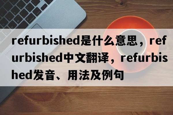 refurbished是什么意思，refurbished中文翻譯，refurbished發(fā)音、用法及例句