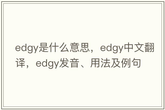 edgy是什么意思，edgy中文翻譯，edgy發(fā)音、用法及例句