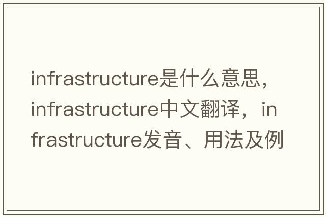 infrastructure是什么意思，infrastructure中文翻譯，infrastructure發(fā)音、用法及例句
