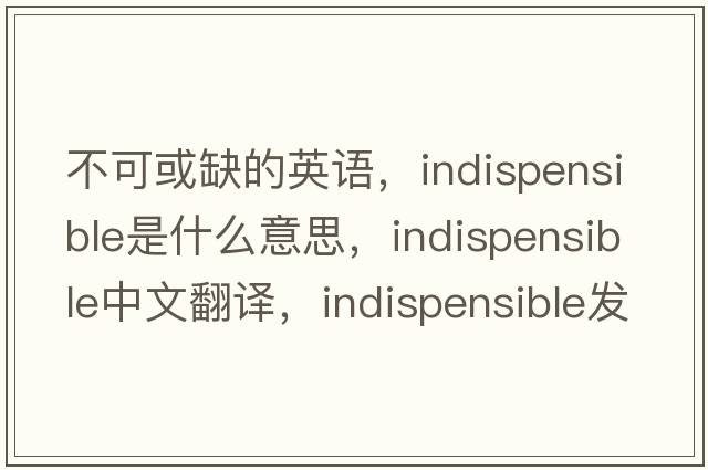 不可或缺的英語(yǔ)，indispensible是什么意思，indispensible中文翻譯，indispensible發(fā)音、用法及例句