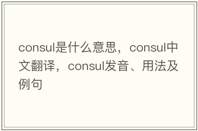 consul是什么意思，consul中文翻譯，consul發(fā)音、用法及例句