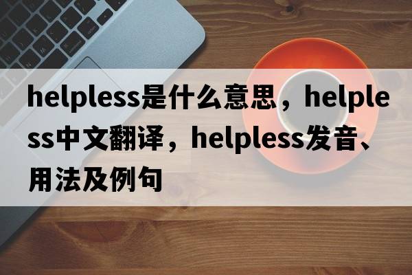 helpless是什么意思，helpless中文翻譯，helpless發(fā)音、用法及例句