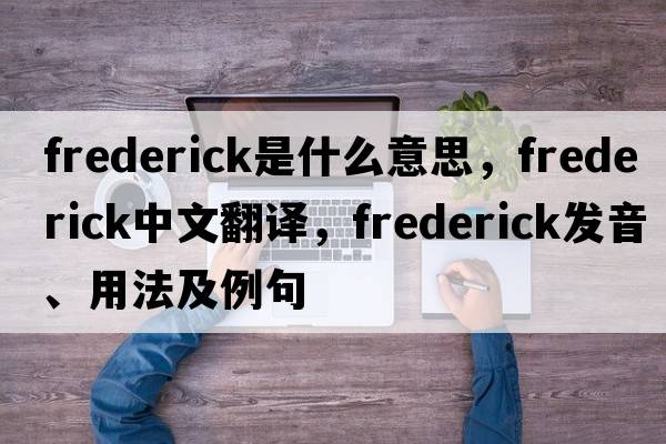 frederick是什么意思，frederick中文翻譯，frederick發(fā)音、用法及例句