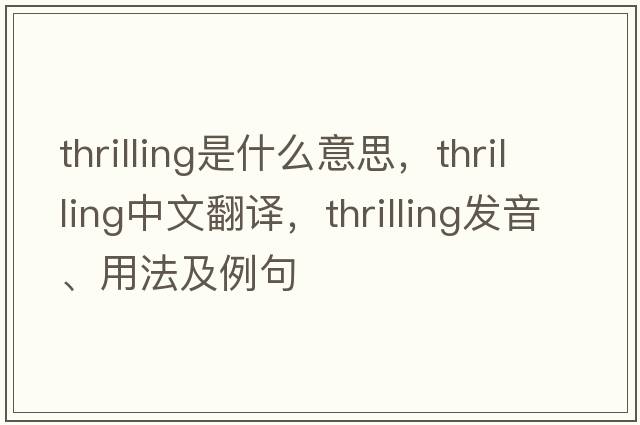 thrilling是什么意思，thrilling中文翻譯，thrilling發(fā)音、用法及例句