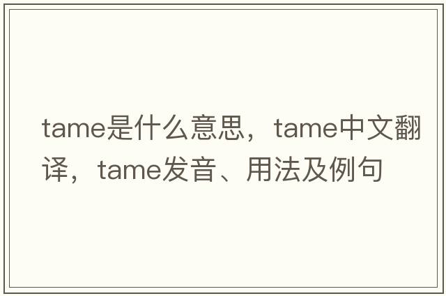 tame是什么意思，tame中文翻譯，tame發(fā)音、用法及例句