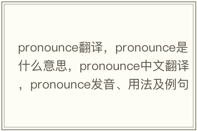 pronounce翻譯，pronounce是什么意思，pronounce中文翻譯，pronounce發(fā)音、用法及例句
