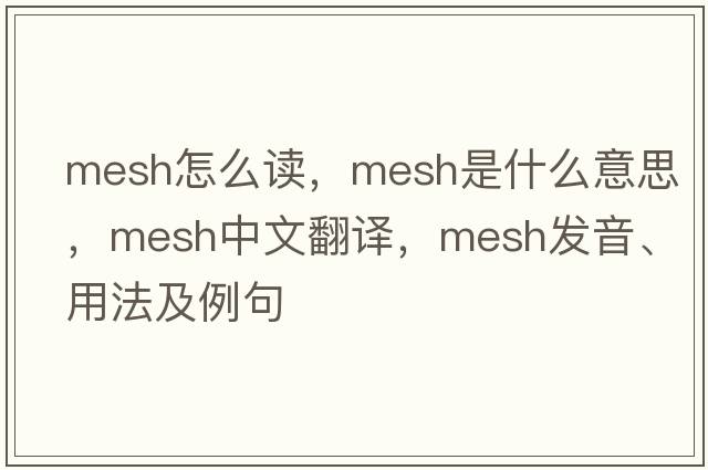mesh怎么讀，mesh是什么意思，mesh中文翻譯，mesh發(fā)音、用法及例句