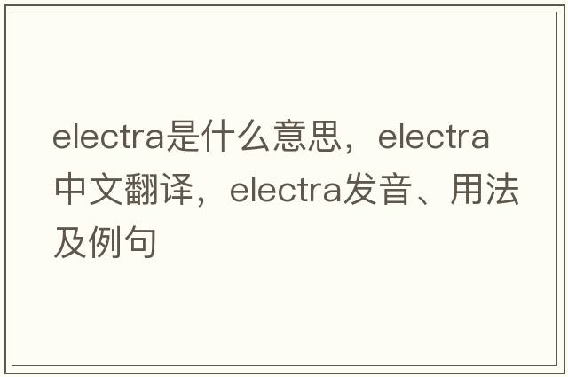 electra是什么意思，electra中文翻譯，electra發(fā)音、用法及例句