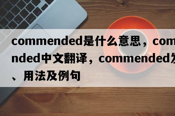 commended是什么意思，commended中文翻譯，commended發(fā)音、用法及例句
