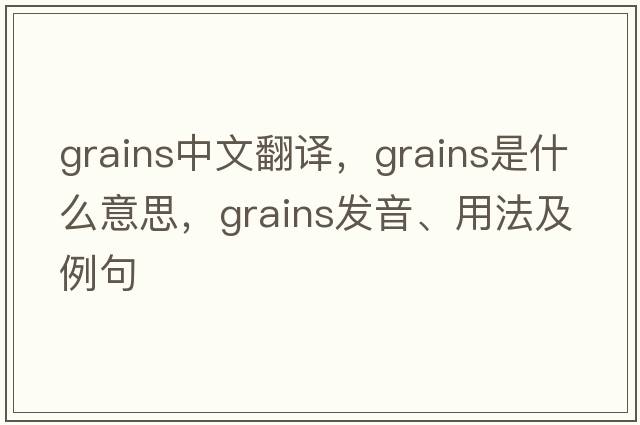 grains中文翻譯，grains是什么意思，grains發(fā)音、用法及例句