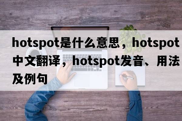 hotspot是什么意思，hotspot中文翻譯，hotspot發(fā)音、用法及例句