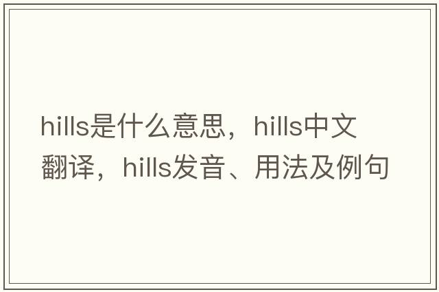 hills是什么意思，hills中文翻譯，hills發(fā)音、用法及例句
