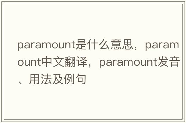 paramount是什么意思，paramount中文翻譯，paramount發(fā)音、用法及例句