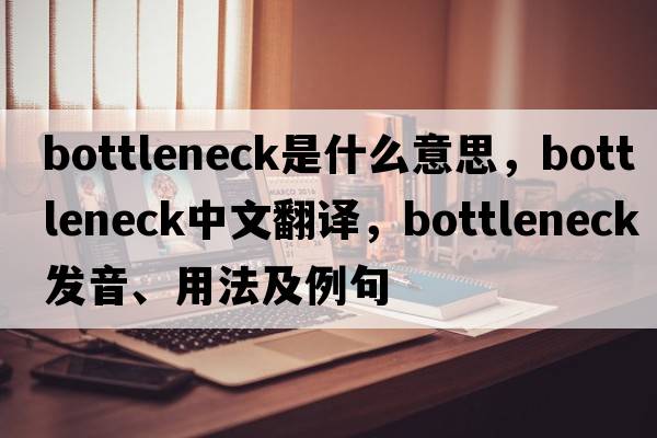 bottleneck是什么意思，bottleneck中文翻譯，bottleneck發(fā)音、用法及例句