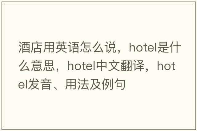 酒店用英語(yǔ)怎么說(shuō)，hotel是什么意思，hotel中文翻譯，hotel發(fā)音、用法及例句