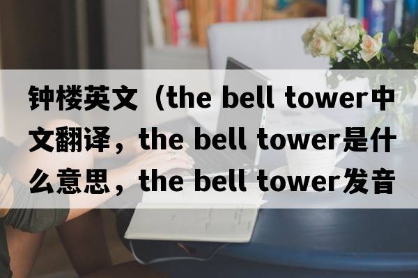 鐘樓英文（the bell tower中文翻譯，the bell tower是什么意思，the bell tower發(fā)音、用法及例句）