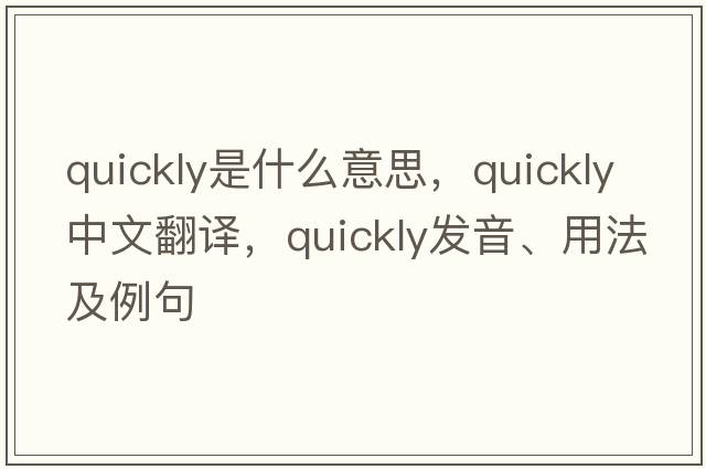 quickly是什么意思，quickly中文翻譯，quickly發(fā)音、用法及例句