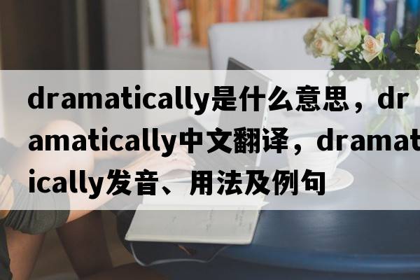 dramatically是什么意思，dramatically中文翻譯，dramatically發(fā)音、用法及例句