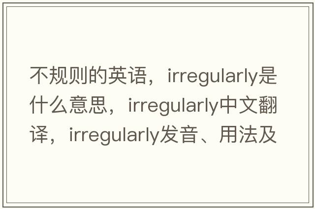 不規則的英語(yǔ)，irregularly是什么意思，irregularly中文翻譯，irregularly發(fā)音、用法及例句