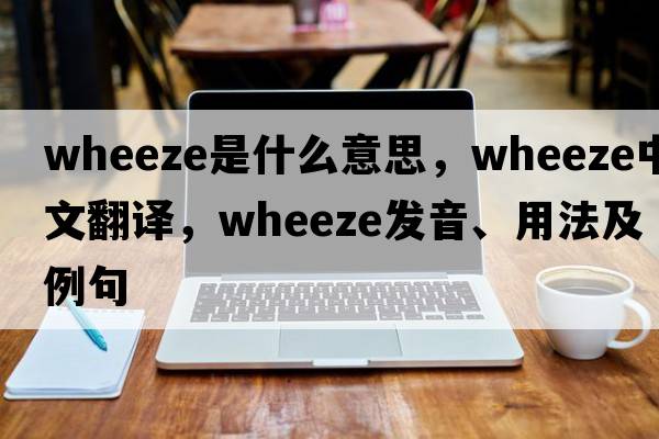 wheeze是什么意思，wheeze中文翻譯，wheeze發(fā)音、用法及例句