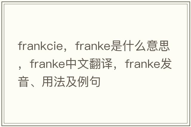 frankcie，Franke是什么意思，Franke中文翻譯，Franke發(fā)音、用法及例句