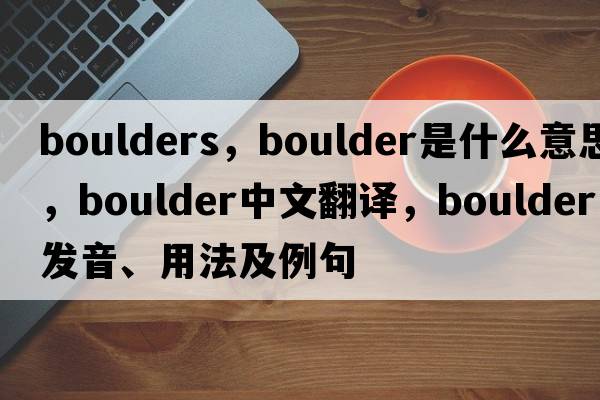 boulders，boulder是什么意思，boulder中文翻譯，boulder發(fā)音、用法及例句