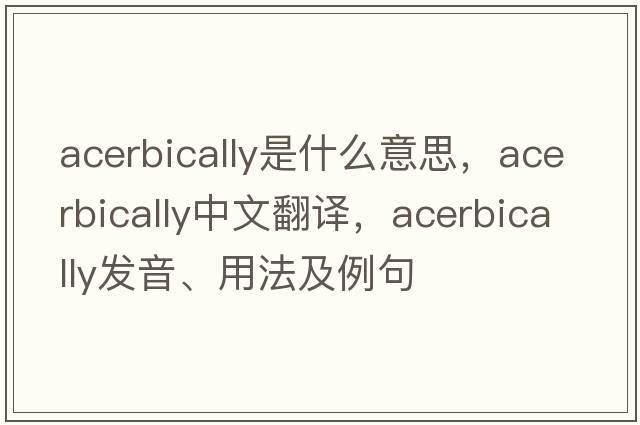 acerbically是什么意思，acerbically中文翻譯，acerbically發(fā)音、用法及例句