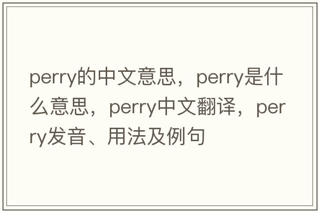 perry的中文意思，perry是什么意思，perry中文翻譯，perry發(fā)音、用法及例句