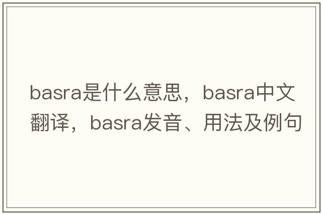 Basra是什么意思，Basra中文翻譯，Basra發(fā)音、用法及例句