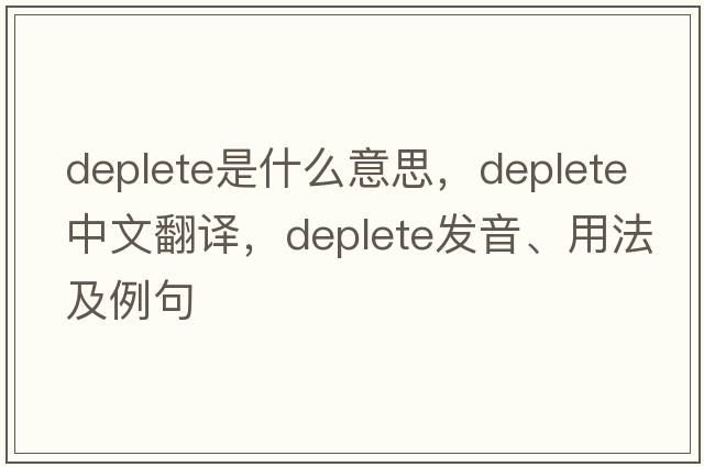 deplete是什么意思，deplete中文翻譯，deplete發(fā)音、用法及例句