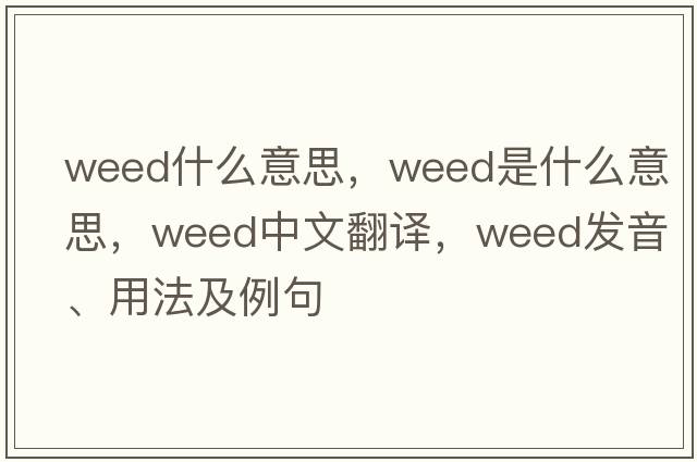 weed什么意思，weed是什么意思，weed中文翻譯，weed發(fā)音、用法及例句