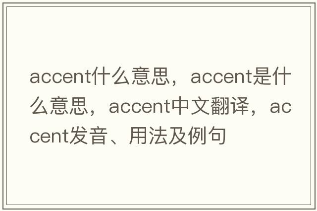 accent什么意思，accent是什么意思，accent中文翻譯，accent發(fā)音、用法及例句