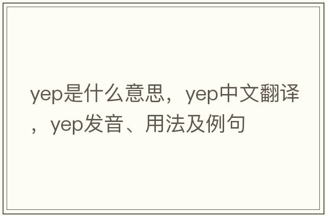 yep是什么意思，yep中文翻譯，yep發(fā)音、用法及例句