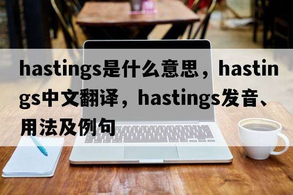 hastings是什么意思，hastings中文翻譯，hastings發(fā)音、用法及例句