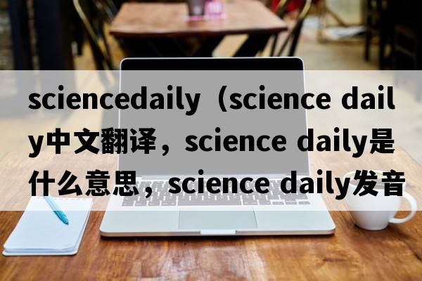sciencedaily（science daily中文翻譯，science daily是什么意思，science daily發(fā)音、用法及例句）
