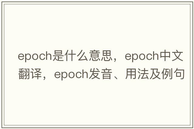 epoch是什么意思，epoch中文翻譯，epoch發(fā)音、用法及例句