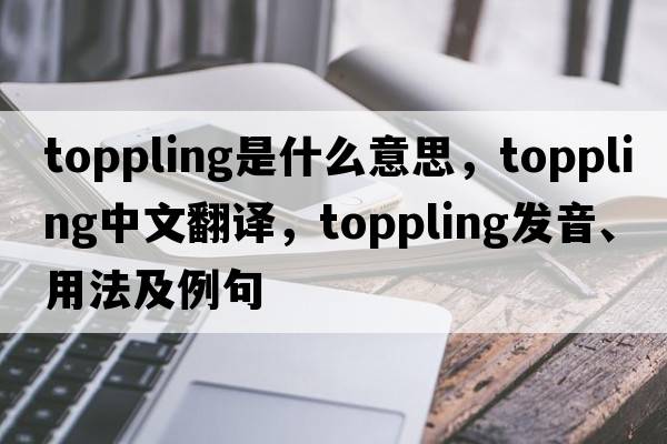 toppling是什么意思，toppling中文翻譯，toppling發(fā)音、用法及例句