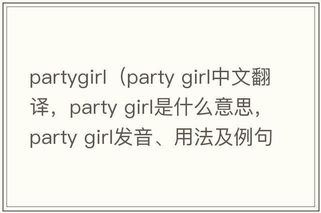 partygirl（party girl中文翻譯，party girl是什么意思，party girl發(fā)音、用法及例句）
