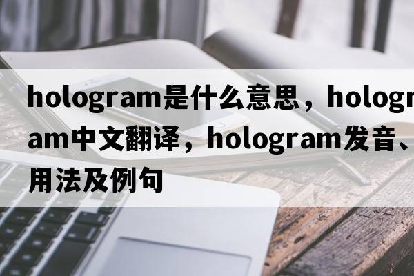 hologram是什么意思，hologram中文翻譯，hologram發(fā)音、用法及例句